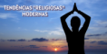 TENDÊNCIAS "RELIGIOSAS" MODERNAS